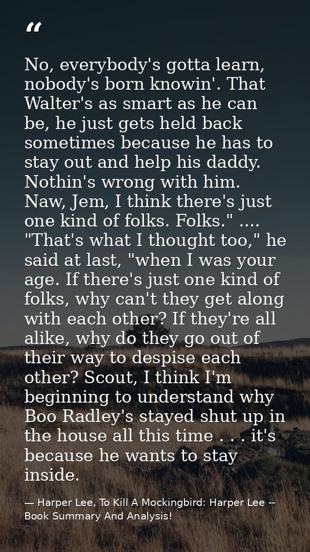 No, everybody's gotta learn, nobody's born knowin'. That Walter's as smart as he can be, he just gets held back sometime — Harper Lee, To Kill A Mockingbird: Harper Lee -- Book Summary And Analysis!
