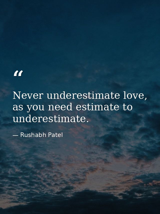 Never underestimate love, as you need estimate to underestimate. — Rushabh Patel