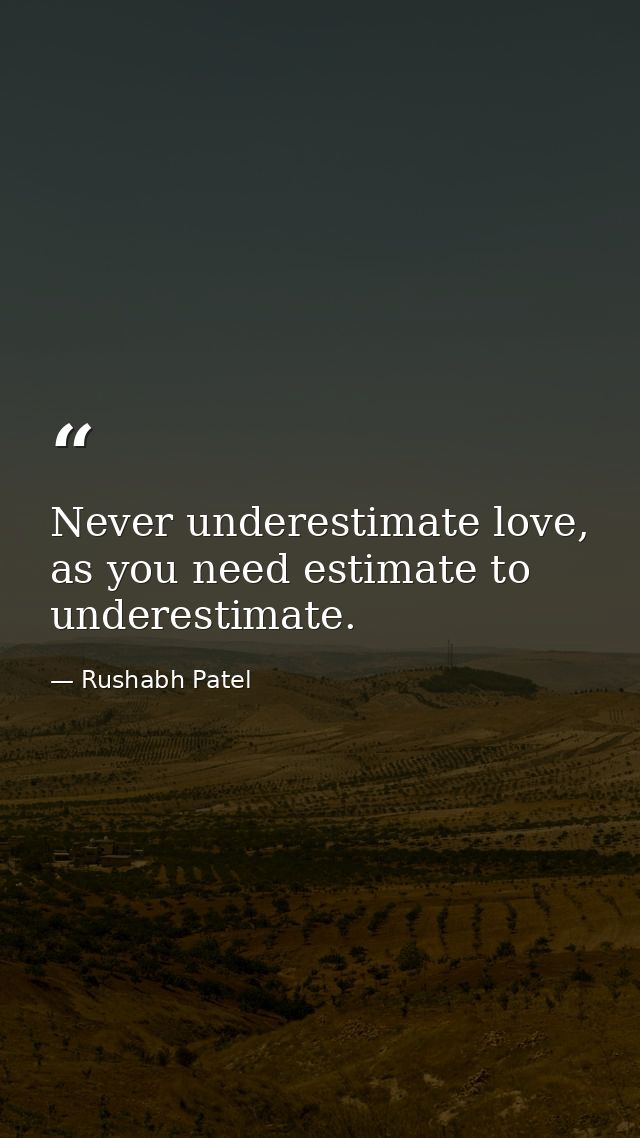 Never underestimate love, as you need estimate to underestimate. — Rushabh Patel