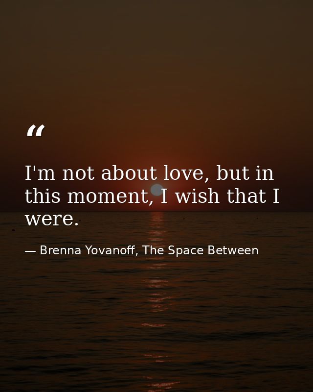 I'm not about love, but in this moment, I wish that I were. — Brenna Yovanoff, The Space Between