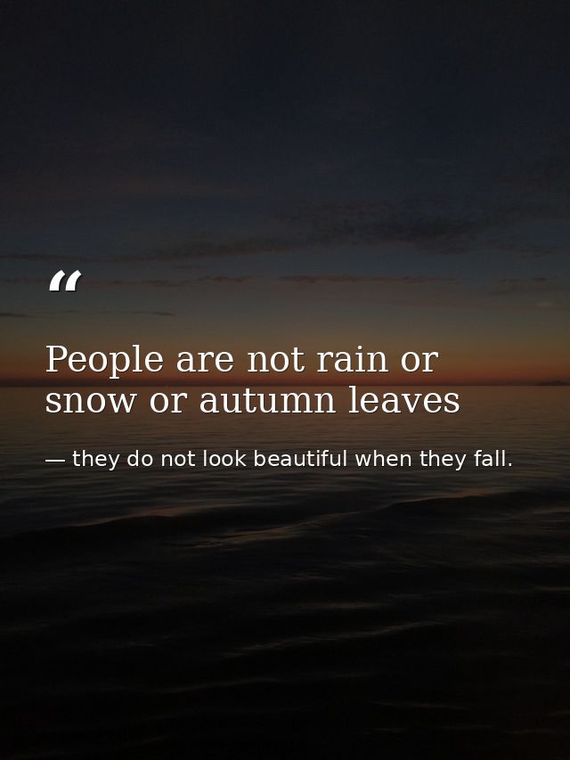 People are not rain or snow or autumn leaves — they do not look beautiful when they fall.