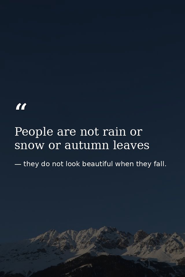 People are not rain or snow or autumn leaves — they do not look beautiful when they fall.