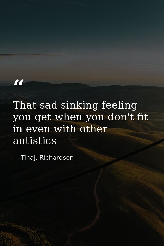 That sad sinking feeling you get when you don't fit in even with other autistics — TinaJ. Richardson