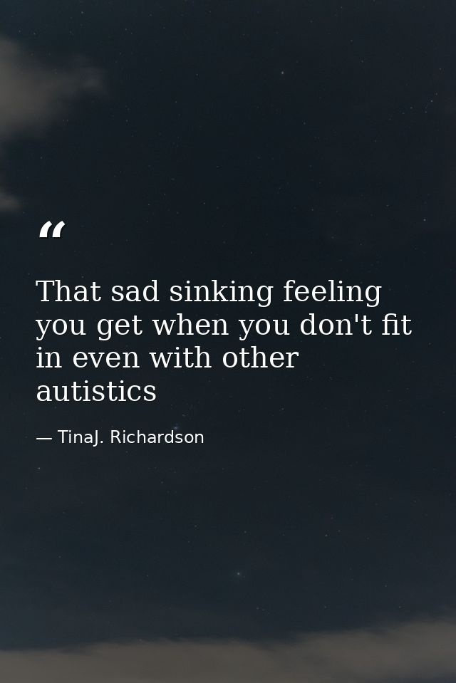 That sad sinking feeling you get when you don't fit in even with other autistics — TinaJ. Richardson