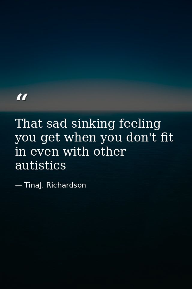 That sad sinking feeling you get when you don't fit in even with other autistics — TinaJ. Richardson