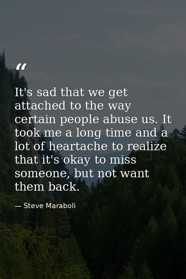 It's sad that we get attached to the way certain people abuse us. It took me a long time and a lot of heartache to reali — Steve Maraboli