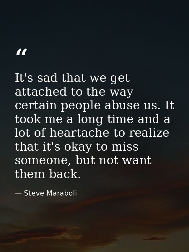 It's sad that we get attached to the way certain people abuse us. It took me a long time and a lot of heartache to reali — Steve Maraboli