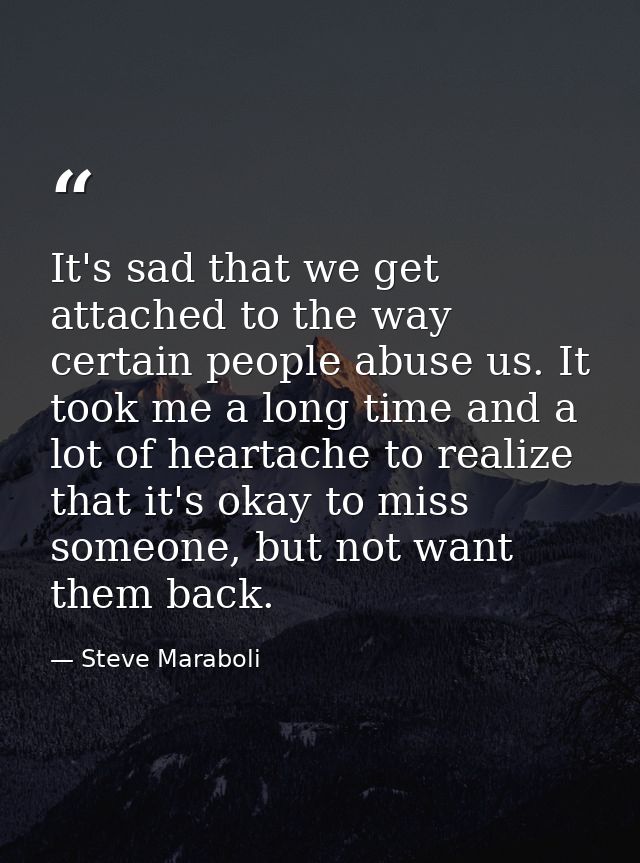 It's sad that we get attached to the way certain people abuse us. It took me a long time and a lot of heartache to reali — Steve Maraboli