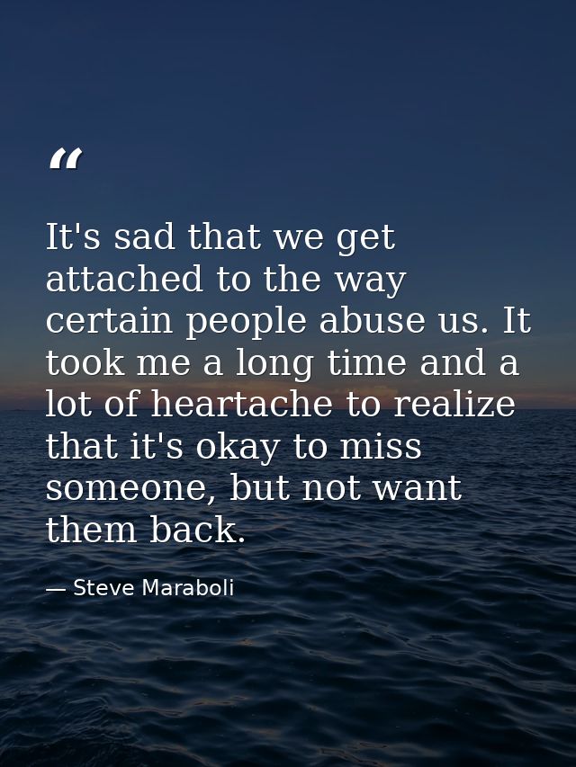 It's sad that we get attached to the way certain people abuse us. It took me a long time and a lot of heartache to reali — Steve Maraboli