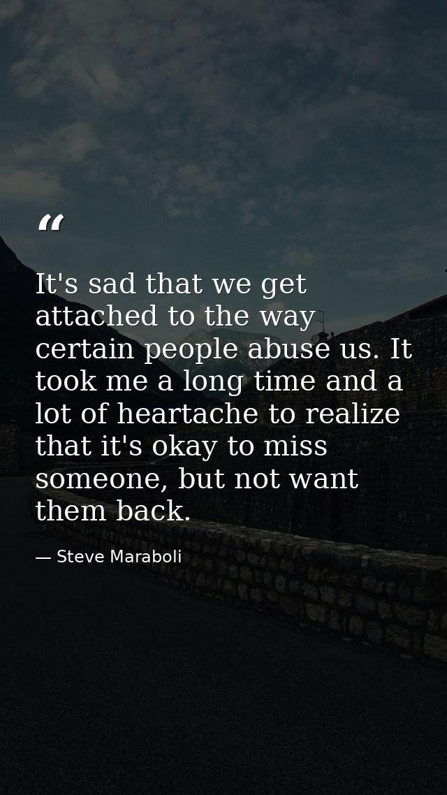 It's sad that we get attached to the way certain people abuse us. It took me a long time and a lot of heartache to reali — Steve Maraboli