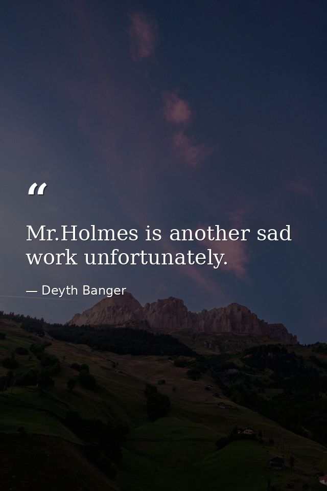 Mr.Holmes is another sad work unfortunately. — Deyth Banger