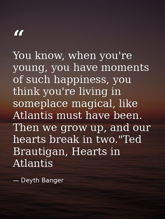 You know, when you're young, you have moments of such happiness, you think you're living in someplace magical, like Atla — Deyth Banger