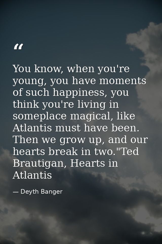 You know, when you're young, you have moments of such happiness, you think you're living in someplace magical, like Atla — Deyth Banger