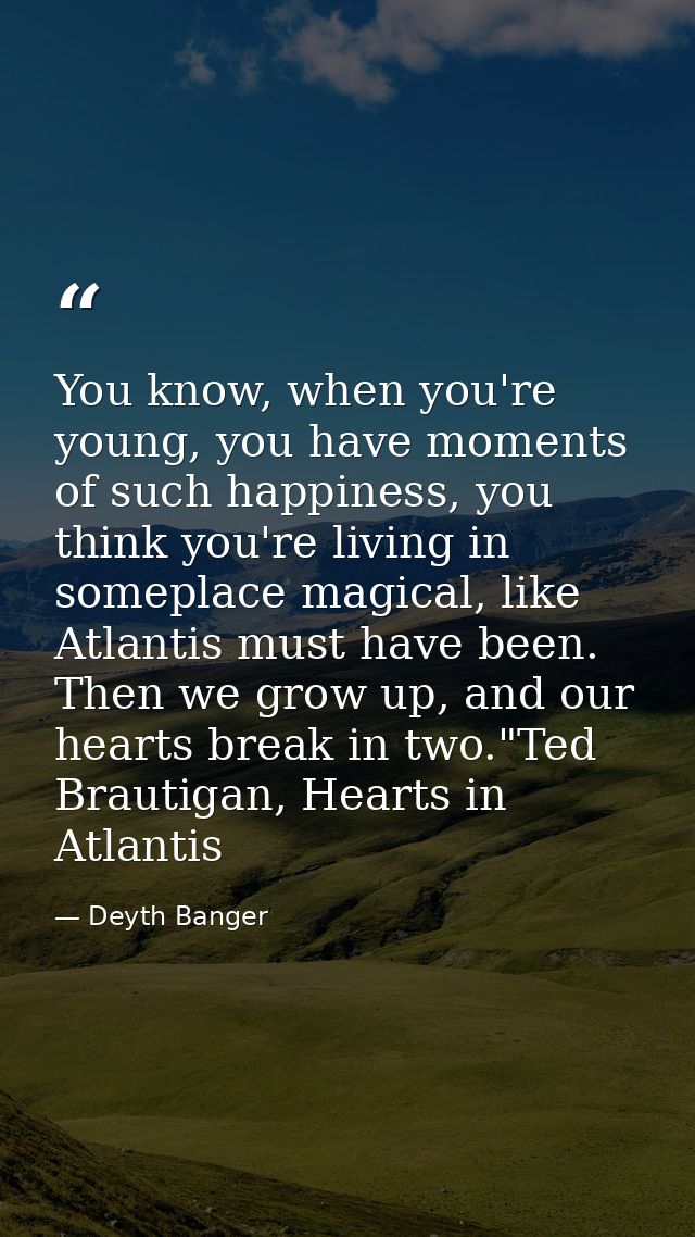 You know, when you're young, you have moments of such happiness, you think you're living in someplace magical, like Atla — Deyth Banger
