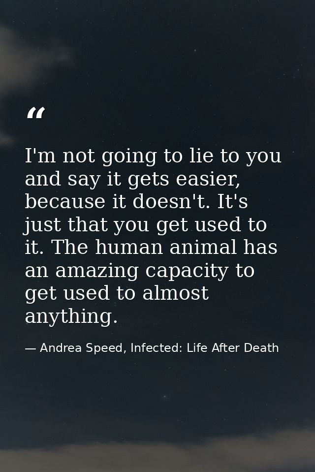 I'm not going to lie to you and say it gets easier, because it doesn't. It's just that you get used to it. The human ani — Andrea Speed, Infected: Life After Death