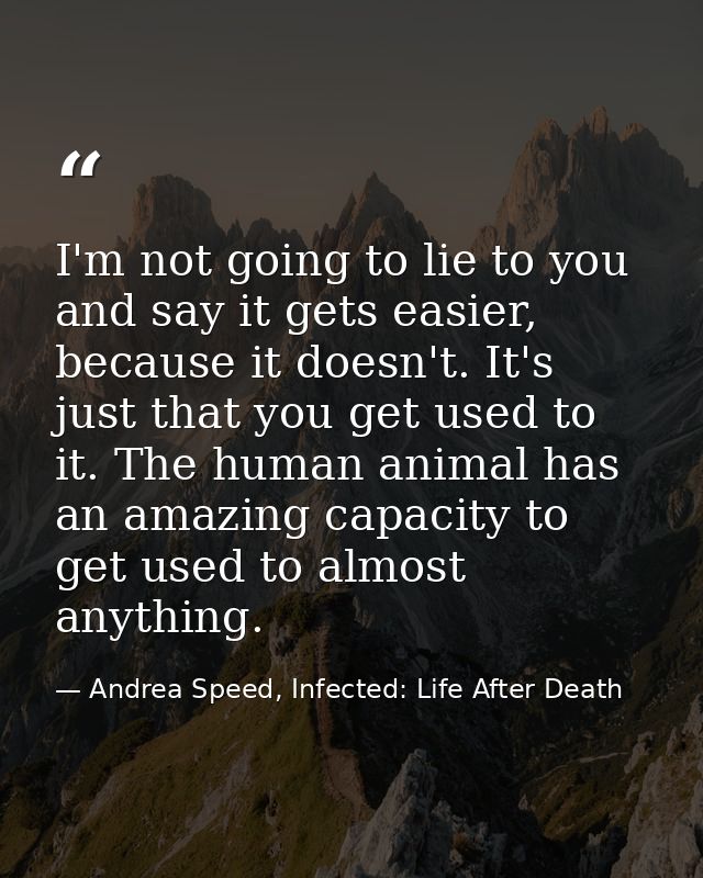 I'm not going to lie to you and say it gets easier, because it doesn't. It's just that you get used to it. The human ani — Andrea Speed, Infected: Life After Death
