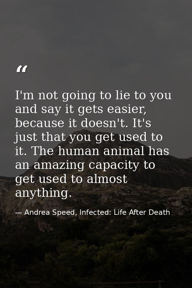 I'm not going to lie to you and say it gets easier, because it doesn't. It's just that you get used to it. The human ani — Andrea Speed, Infected: Life After Death