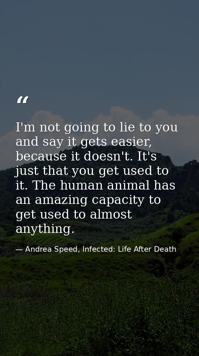 I'm not going to lie to you and say it gets easier, because it doesn't. It's just that you get used to it. The human ani — Andrea Speed, Infected: Life After Death