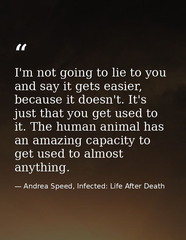 I'm not going to lie to you and say it gets easier, because it doesn't. It's just that you get used to it. The human ani — Andrea Speed, Infected: Life After Death