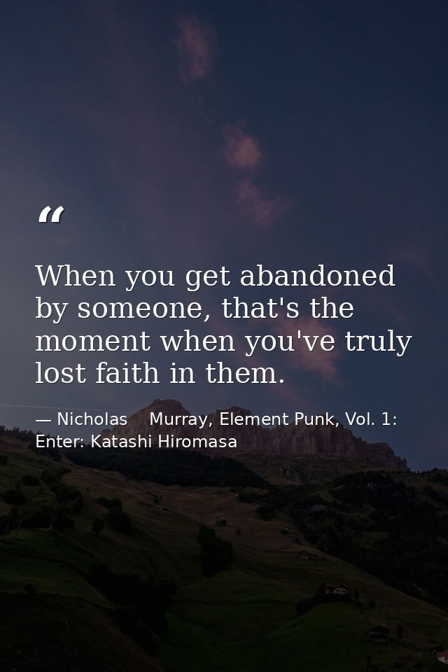 When you get abandoned by someone, that's the moment when you've truly lost faith in them. — Nicholas    Murray, Element Punk, Vol. 1: Enter: Katashi Hiromasa