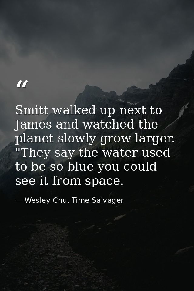 Smitt walked up next to James and watched the planet slowly grow larger. "They say the water used to be so blue you coul — Wesley Chu, Time Salvager