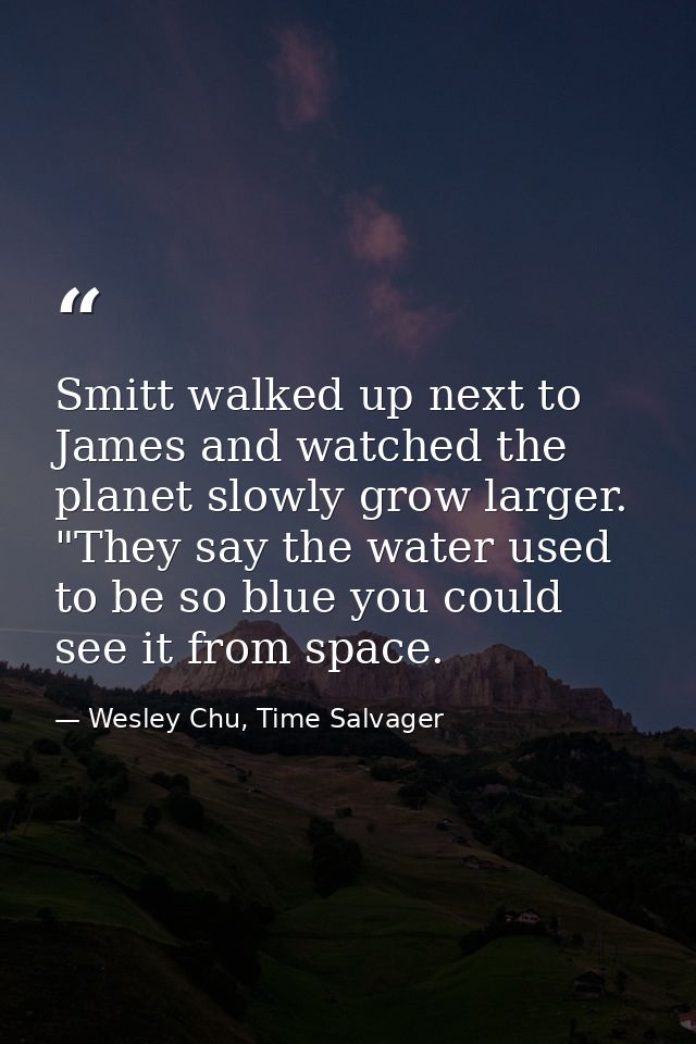Smitt walked up next to James and watched the planet slowly grow larger. "They say the water used to be so blue you coul — Wesley Chu, Time Salvager