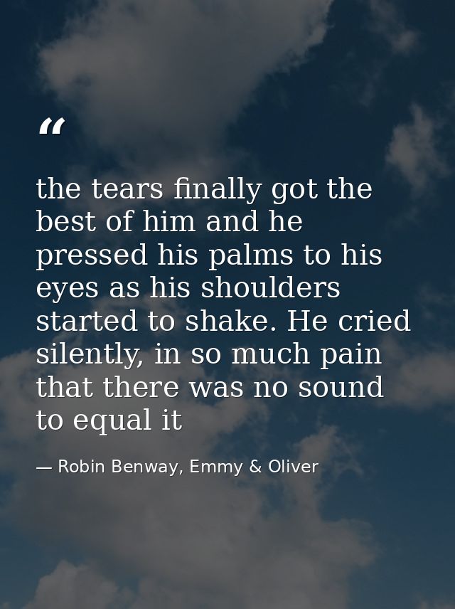 the tears finally got the best of him and he pressed his palms to his eyes as his shoulders started to shake. He cried s — Robin Benway, Emmy & Oliver