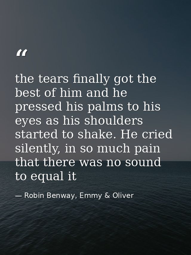 the tears finally got the best of him and he pressed his palms to his eyes as his shoulders started to shake. He cried s — Robin Benway, Emmy & Oliver