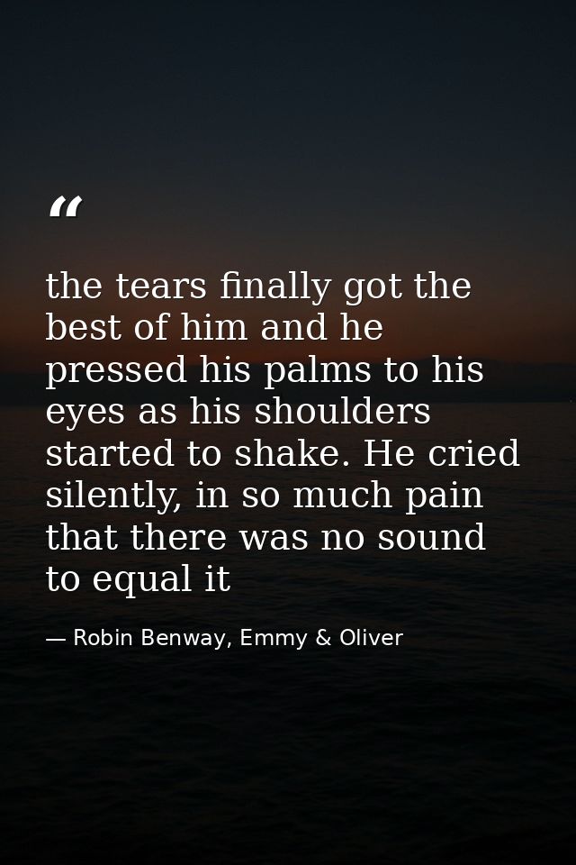the tears finally got the best of him and he pressed his palms to his eyes as his shoulders started to shake. He cried s — Robin Benway, Emmy & Oliver