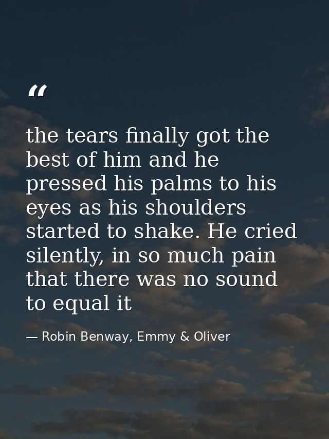 the tears finally got the best of him and he pressed his palms to his eyes as his shoulders started to shake. He cried s — Robin Benway, Emmy & Oliver