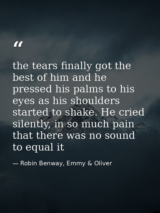 the tears finally got the best of him and he pressed his palms to his eyes as his shoulders started to shake. He cried s — Robin Benway, Emmy & Oliver