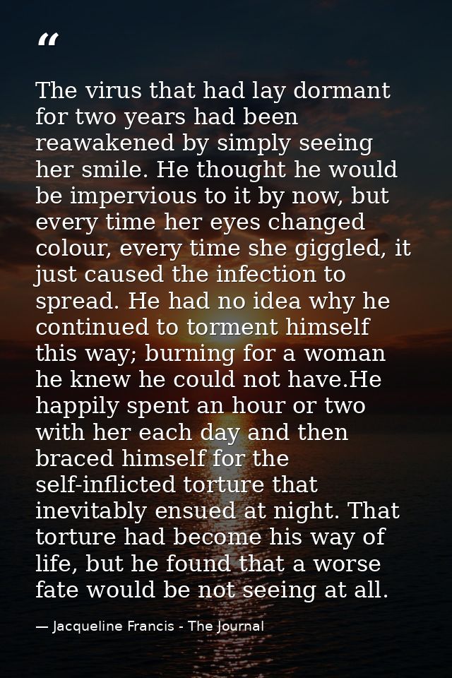 The virus that had lay dormant for two years had been reawakened by simply seeing her smile. He thought he would be impe — Jacqueline Francis - The Journal