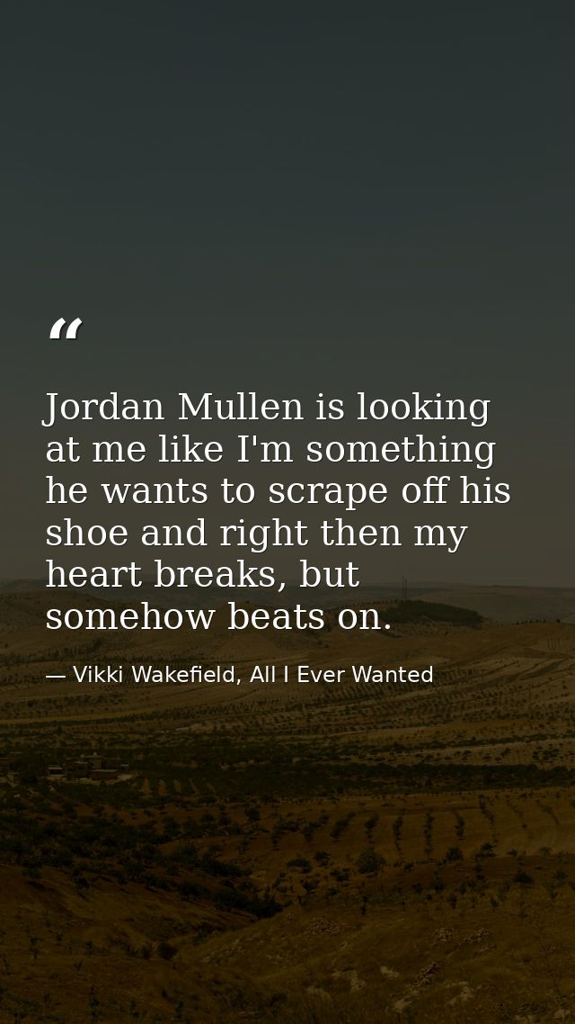 Jordan Mullen is looking at me like I'm something he wants to scrape off his shoe and right then my heart breaks, but so — Vikki Wakefield, All I Ever Wanted