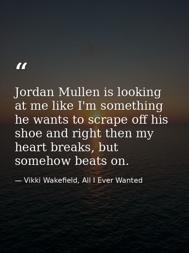 Jordan Mullen is looking at me like I'm something he wants to scrape off his shoe and right then my heart breaks, but so — Vikki Wakefield, All I Ever Wanted