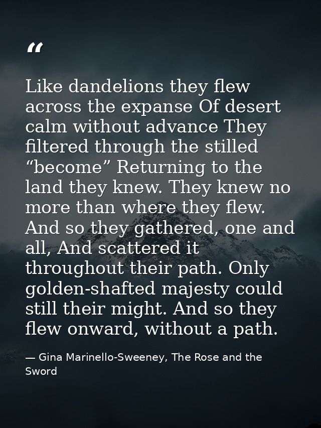 Like dandelions they flew across the expanse Of desert calm without advance They filtered through the stilled “become” R — Gina Marinello-Sweeney, The Rose and the Sword