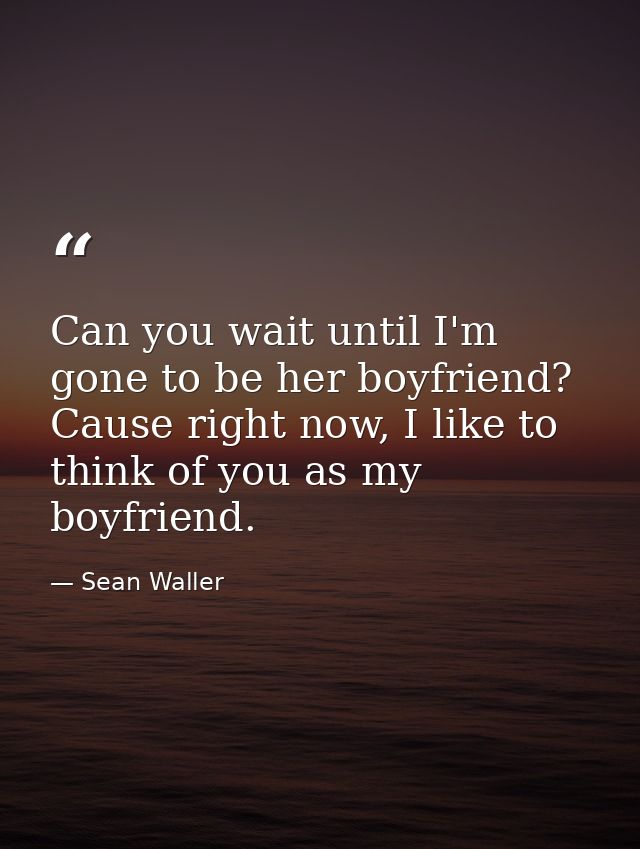 Can you wait until I'm gone to be her boyfriend? Cause right now, I like to think of you as my boyfriend. — Sean Waller
