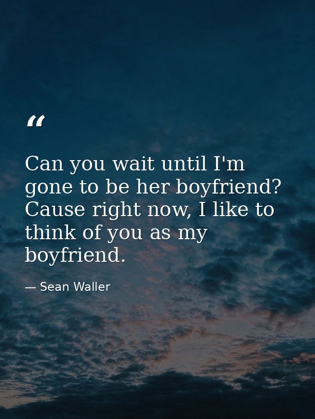 Can you wait until I'm gone to be her boyfriend? Cause right now, I like to think of you as my boyfriend. — Sean Waller