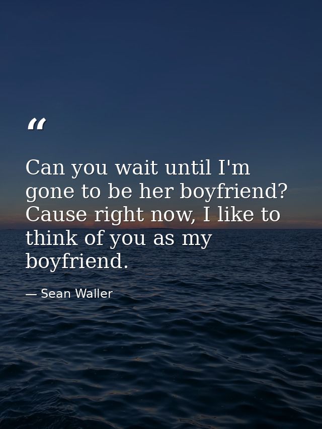 Can you wait until I'm gone to be her boyfriend? Cause right now, I like to think of you as my boyfriend. — Sean Waller