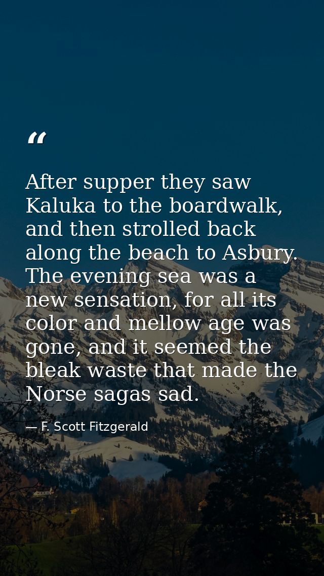 After supper they saw Kaluka to the boardwalk, and then strolled back along the beach to Asbury. The evening sea was a n — F. Scott Fitzgerald