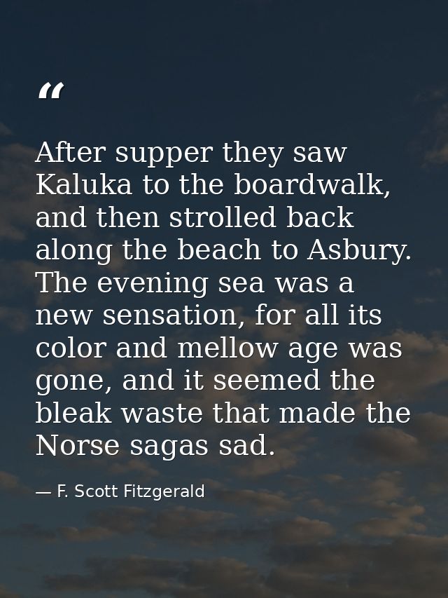 After supper they saw Kaluka to the boardwalk, and then strolled back along the beach to Asbury. The evening sea was a n — F. Scott Fitzgerald