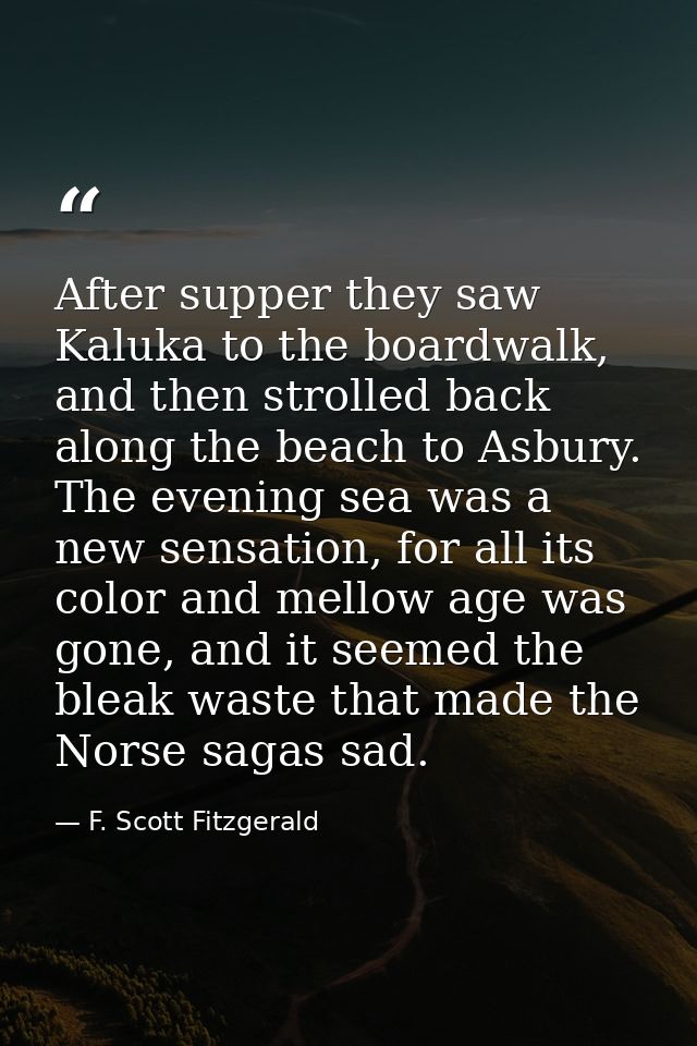 After supper they saw Kaluka to the boardwalk, and then strolled back along the beach to Asbury. The evening sea was a n — F. Scott Fitzgerald