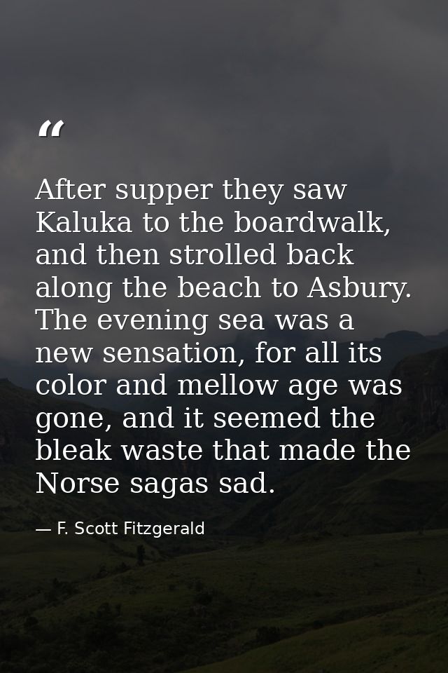 After supper they saw Kaluka to the boardwalk, and then strolled back along the beach to Asbury. The evening sea was a n — F. Scott Fitzgerald