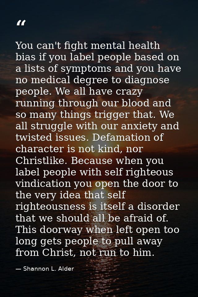 You can't fight mental health bias if you label people based on a lists of symptoms and you have no medical degree to di — Shannon L. Alder
