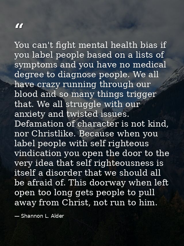 You can't fight mental health bias if you label people based on a lists of symptoms and you have no medical degree to di — Shannon L. Alder