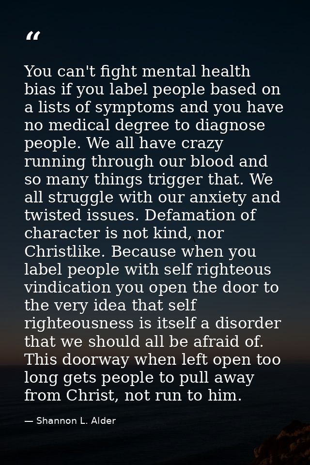 You can't fight mental health bias if you label people based on a lists of symptoms and you have no medical degree to di — Shannon L. Alder