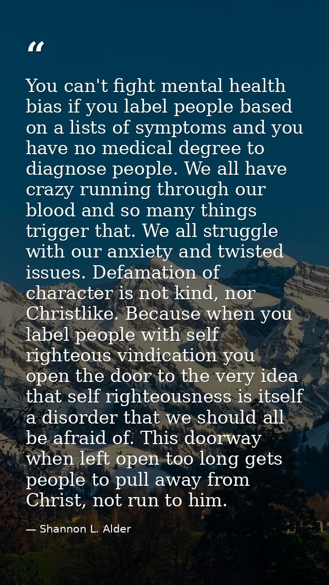 You can't fight mental health bias if you label people based on a lists of symptoms and you have no medical degree to di — Shannon L. Alder