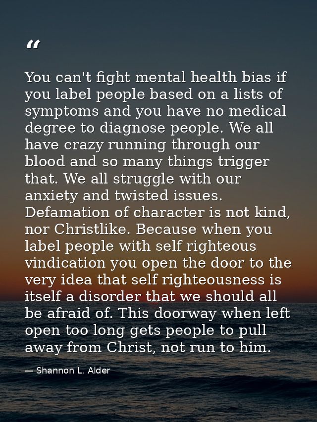 You can't fight mental health bias if you label people based on a lists of symptoms and you have no medical degree to di — Shannon L. Alder