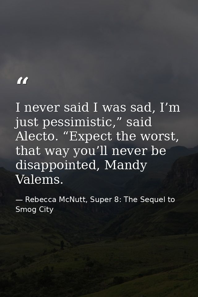 I never said I was sad, I’m just pessimistic,” said Alecto. “Expect the worst, that way you’ll never be disappointed, Ma — Rebecca McNutt, Super 8: The Sequel to Smog City