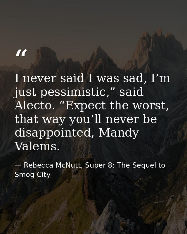 I never said I was sad, I’m just pessimistic,” said Alecto. “Expect the worst, that way you’ll never be disappointed, Ma — Rebecca McNutt, Super 8: The Sequel to Smog City