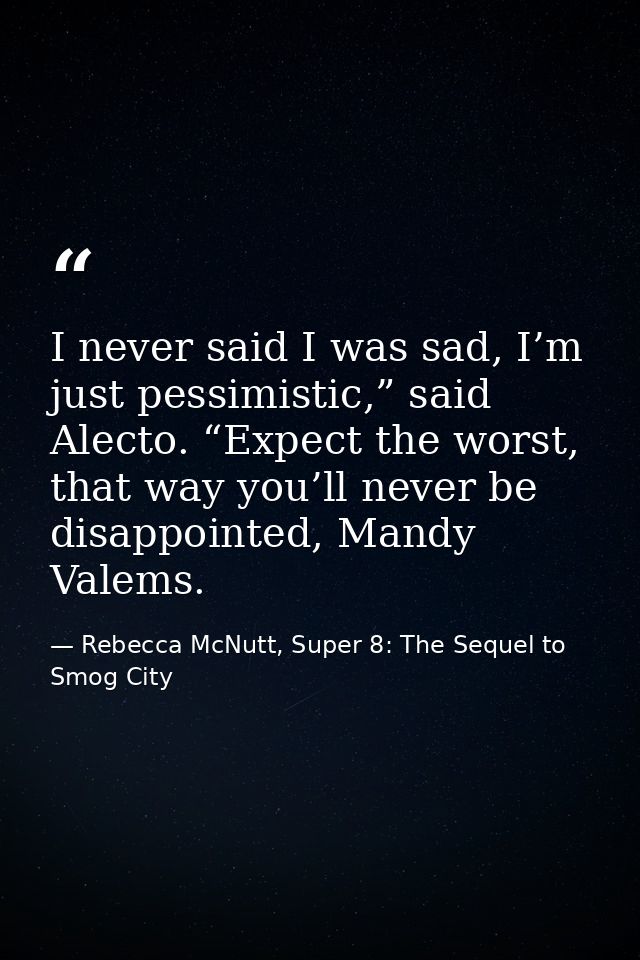 I never said I was sad, I’m just pessimistic,” said Alecto. “Expect the worst, that way you’ll never be disappointed, Ma — Rebecca McNutt, Super 8: The Sequel to Smog City